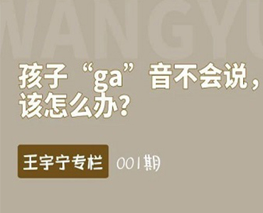 孩子“ga”音不会说，该怎么办?-王宇宁专栏