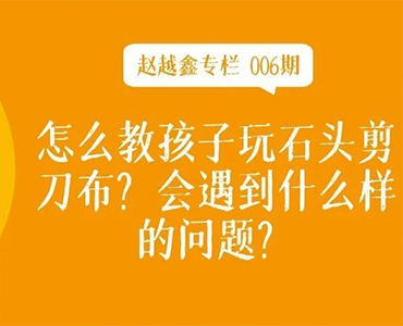 怎么教孩子玩石头剪刀布?会遇到什么样的问题?-赵越鑫