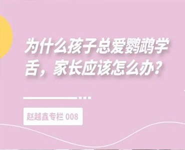 为什么孩子总爱鹦鹉学舌，家长应该怎么办？-赵越鑫