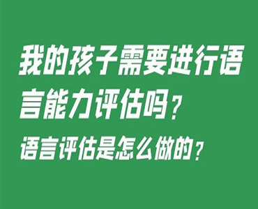 我的孩子需要进行语言能力评估吗?语言评估是怎么做的?