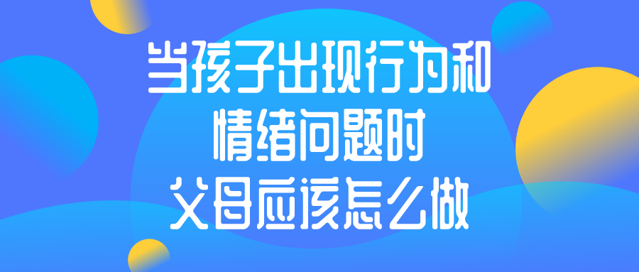 当孩子出现行为和情绪问题时，父母应该怎么做