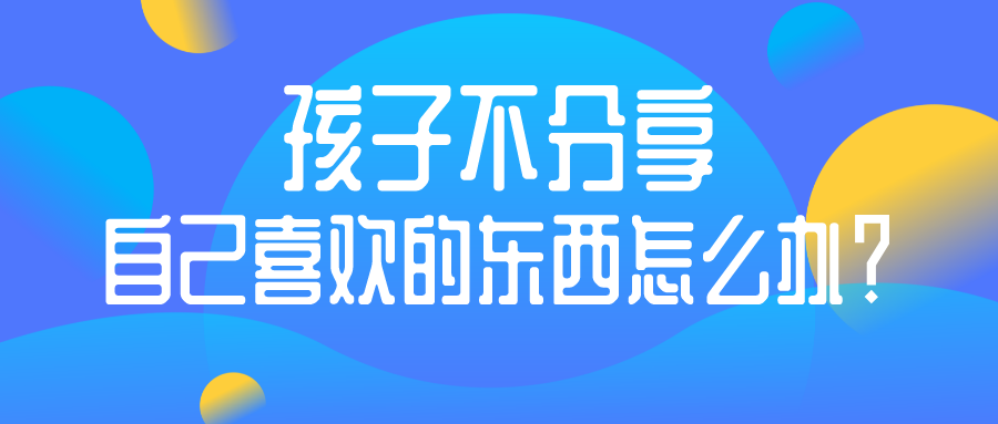 孩子就是不分享自己喜欢的东西怎么办？