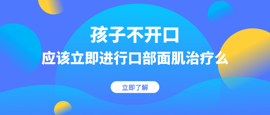 孩子不开口，应该立即进行口部面肌治疗么？