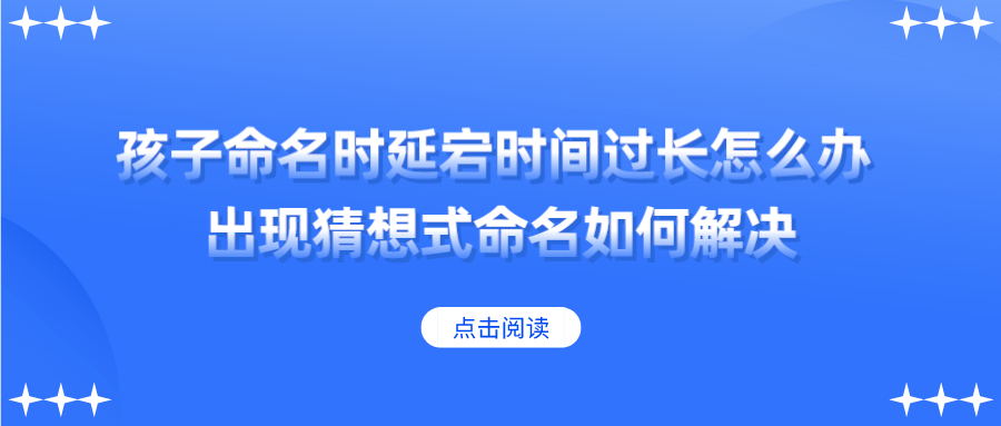 孩子命名时延宕时间过长怎么办？出现猜想式命名如何解决？