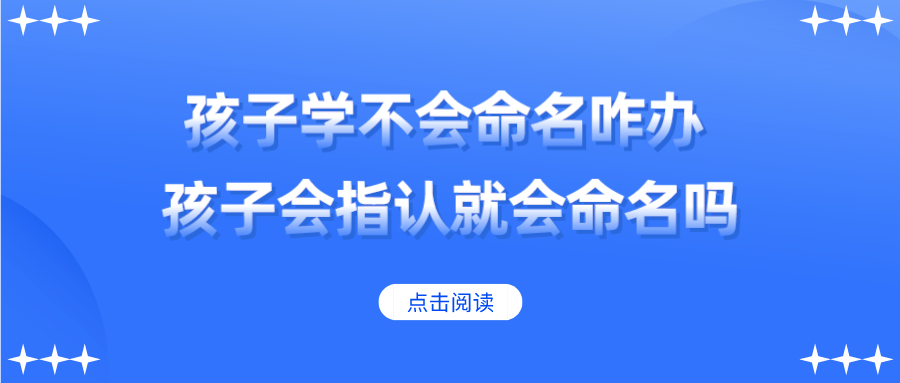 孩子学不会命名咋办？孩子会指认就会命名吗？