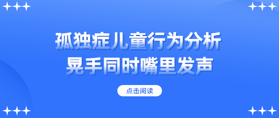 孤独症儿童行为分析之孩子晃手 嘴里发声如何纠正