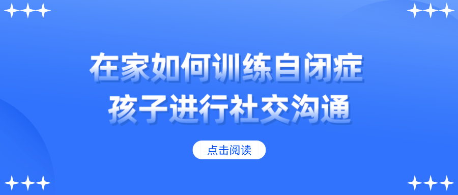 在家如何训练自闭症孩子进行社交沟通