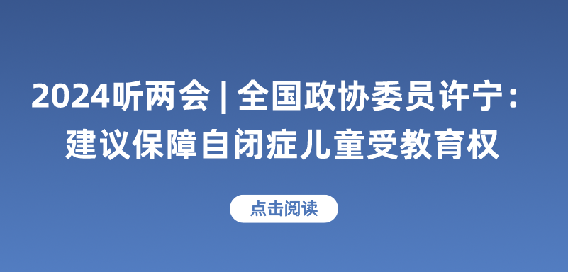 2024听两会丨全国政协委员许宁：建议保障自闭症儿童受教育权