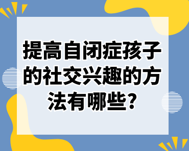 提高自闭症孩子的社交兴趣的方法有哪些?