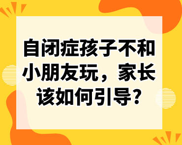 自闭症孩子不和小朋友玩，家长该如何引导?