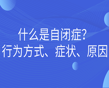 什么是自闭症?以及自闭症的行为方式、症状和原因