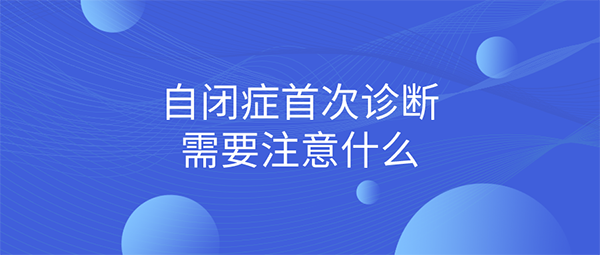 自闭症首次诊断要注意什么