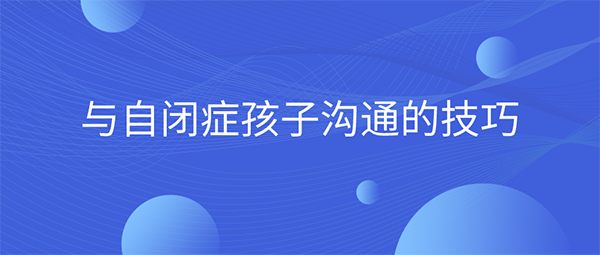 与自闭症孩子沟通的技巧