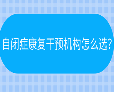 国内比较好的自闭症康复干预机构？自闭症机构怎么选？